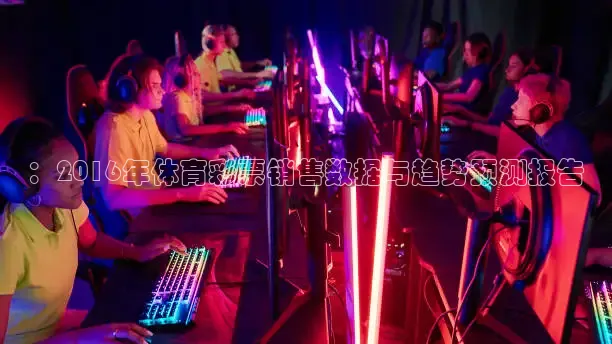 ：2016年体育彩票销售数据与趋势预测报告